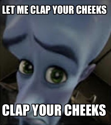 Meme Maker - LET ME CLAP YOUR CHEEKS CLAP YOUR CHEEKS Meme Generator!