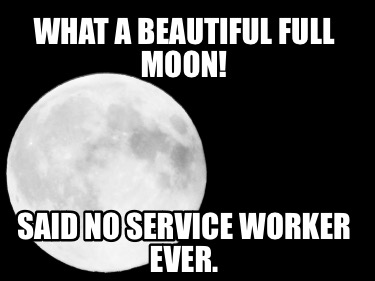 what-a-beautiful-full-moon-said-no-service-worker-ever