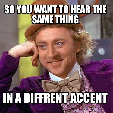 Meme Maker - So You want to hear the same thing In a diffrent accent ...