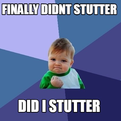 finally-didnt-stutter-did-i-stutter