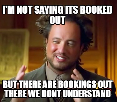 im-not-saying-its-booked-out-but-there-are-bookings-out-there-we-dont-understand