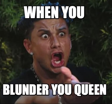 when-you-blunder-you-queen