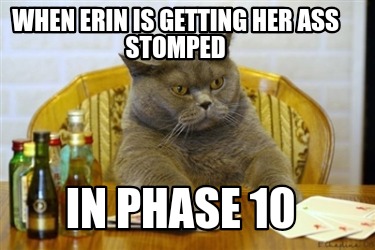 when-erin-is-getting-her-ass-stomped-in-phase-10