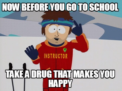 now-before-you-go-to-school-take-a-drug-that-makes-you-happy