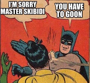 you-have-to-goon-im-sorry-master-skibidi
