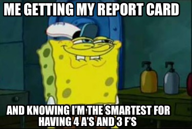 me-getting-my-report-card-and-knowing-im-the-smartest-for-having-4-as-and-3-fs