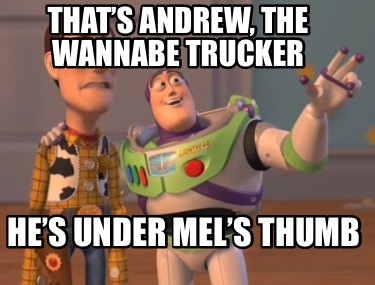thats-andrew-the-wannabe-trucker-hes-under-mels-thumb