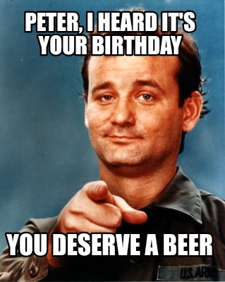 peter-i-heard-its-your-birthday-you-deserve-a-beer