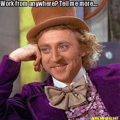 Meme Maker - Work from anywhere? Tell me more.... Meme Generator!